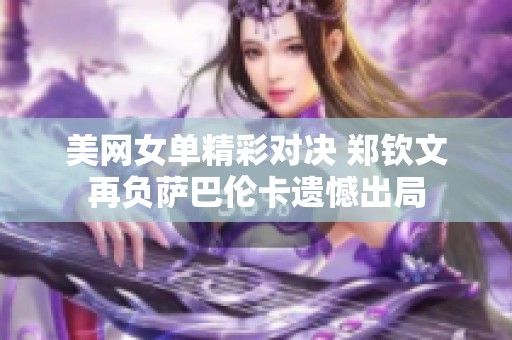 美网女单精彩对决 郑钦文再负萨巴伦卡遗憾出局