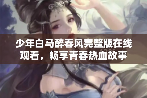 少年白马醉春风完整版在线观看，畅享青春热血故事