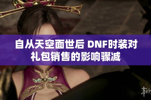 自从天空面世后 DNF时装对礼包销售的影响骤减