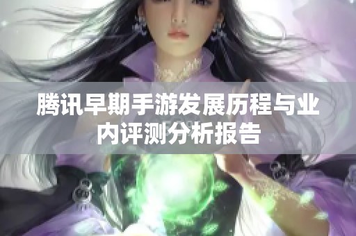 腾讯早期手游发展历程与业内评测分析报告