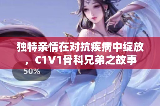 独特亲情在对抗疾病中绽放，C1V1骨科兄弟之故事