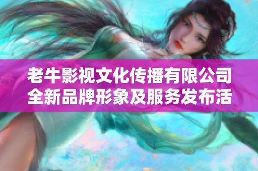 老牛影视文化传播有限公司全新品牌形象及服务发布活动