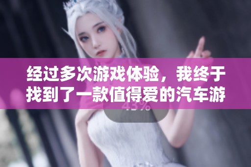 经过多次游戏体验，我终于找到了一款值得爱的汽车游戏
