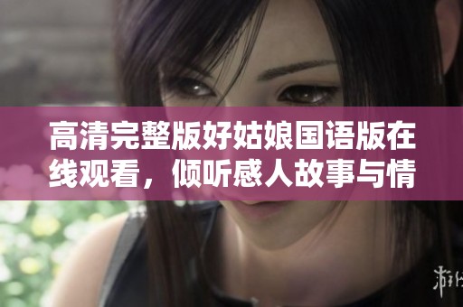 高清完整版好姑娘国语版在线观看，倾听感人故事与情感交织