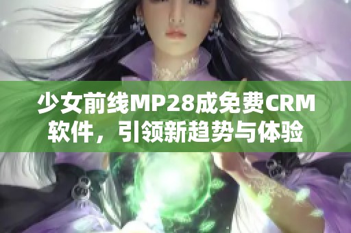 少女前线MP28成免费CRM软件，引领新趋势与体验