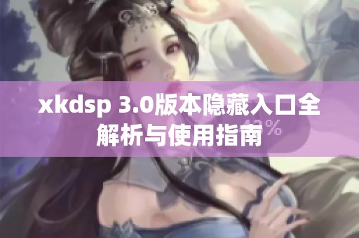 xkdsp 3.0版本隐藏入口全解析与使用指南