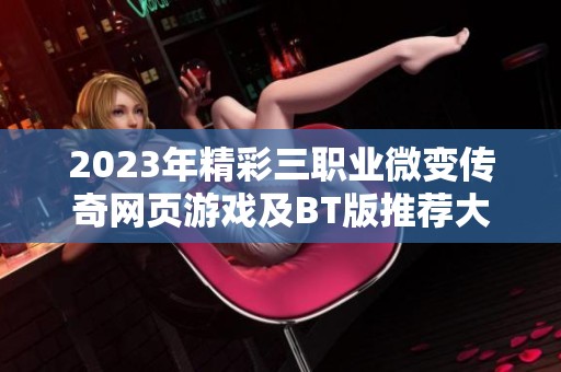 2023年精彩三职业微变传奇网页游戏及BT版推荐大全