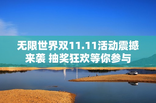 无限世界双11.11活动震撼来袭 抽奖狂欢等你参与