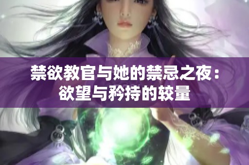 禁欲教官与她的禁忌之夜：欲望与矜持的较量