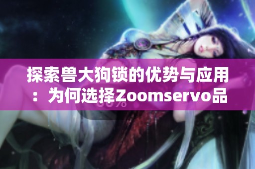 探索兽大狗锁的优势与应用：为何选择Zoomservo品牌