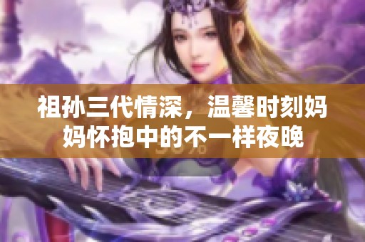 祖孙三代情深，温馨时刻妈妈怀抱中的不一样夜晚