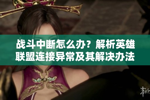 战斗中断怎么办？解析英雄联盟连接异常及其解决办法