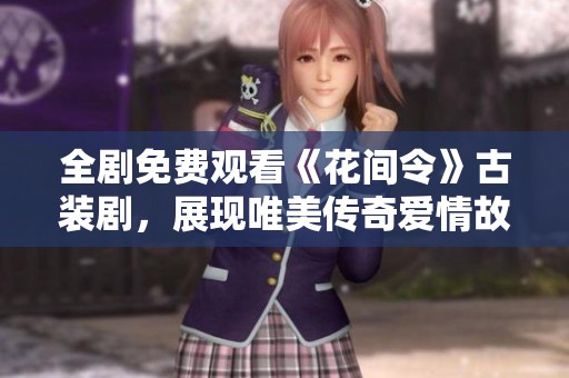 全剧免费观看《花间令》古装剧，展现唯美传奇爱情故事