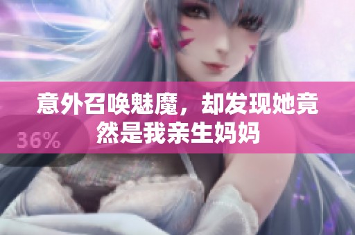 意外召唤魅魔，却发现她竟然是我亲生妈妈