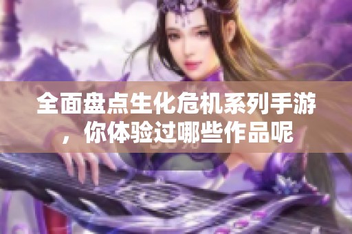 全面盘点生化危机系列手游，你体验过哪些作品呢