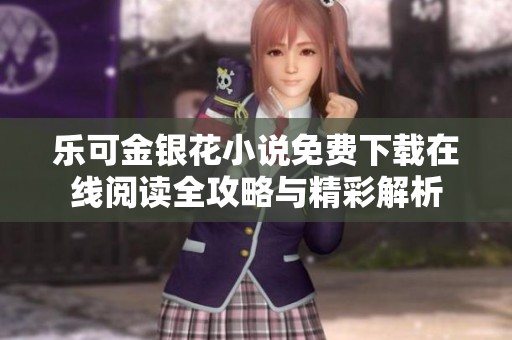 乐可金银花小说免费下载在线阅读全攻略与精彩解析