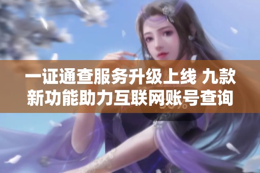 一证通查服务升级上线 九款新功能助力互联网账号查询