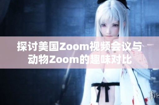 探讨美国Zoom视频会议与动物Zoom的趣味对比