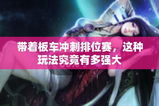 带着板车冲刺排位赛，这种玩法究竟有多强大