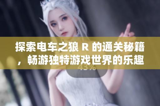 探索电车之狼 R 的通关秘籍，畅游独特游戏世界的乐趣与挑战