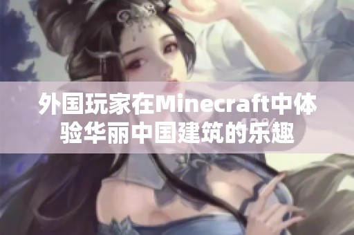 外国玩家在Minecraft中体验华丽中国建筑的乐趣