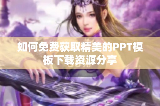 如何免费获取精美的PPT模板下载资源分享