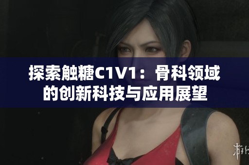 探索触糖C1V1：骨科领域的创新科技与应用展望