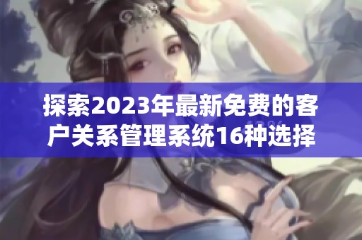 探索2023年最新免费的客户关系管理系统16种选择