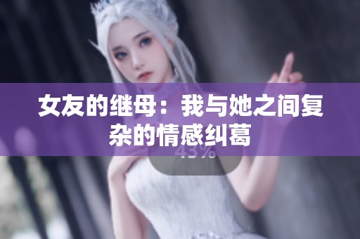 女友的继母：我与她之间复杂的情感纠葛