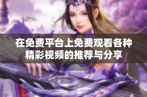 在免费平台上免费观看各种精彩视频的推荐与分享