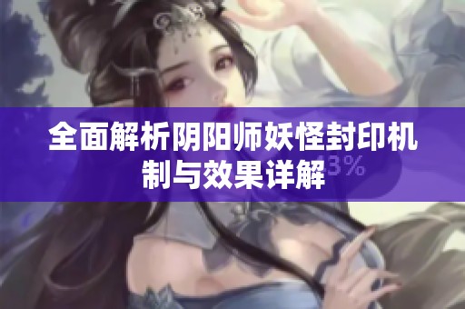 全面解析阴阳师妖怪封印机制与效果详解