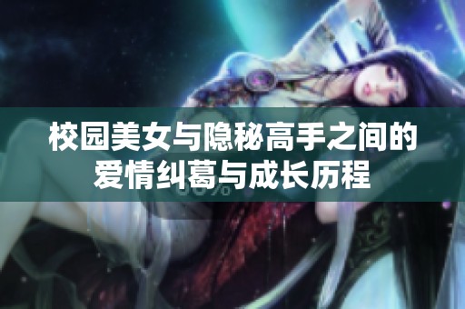校园美女与隐秘高手之间的爱情纠葛与成长历程