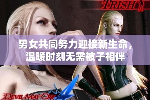 男女共同努力迎接新生命，温暖时刻无需被子相伴