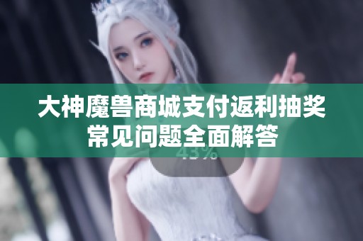 大神魔兽商城支付返利抽奖常见问题全面解答