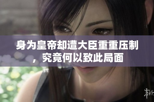 身为皇帝却遭大臣重重压制，究竟何以致此局面