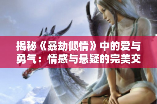 揭秘《暴劫倾情》中的爱与勇气：情感与悬疑的完美交织