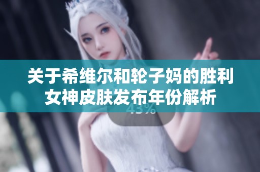 关于希维尔和轮子妈的胜利女神皮肤发布年份解析