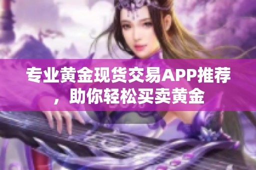 专业黄金现货交易APP推荐，助你轻松买卖黄金