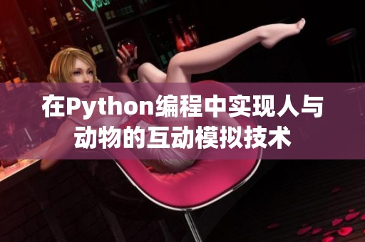 在Python编程中实现人与动物的互动模拟技术