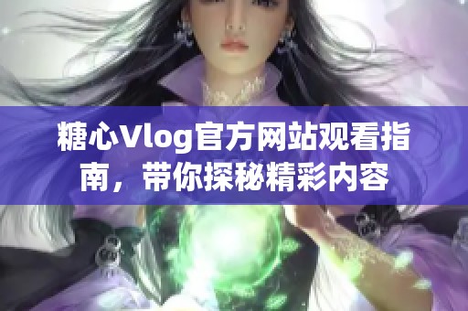 糖心Vlog官方网站观看指南，带你探秘精彩内容