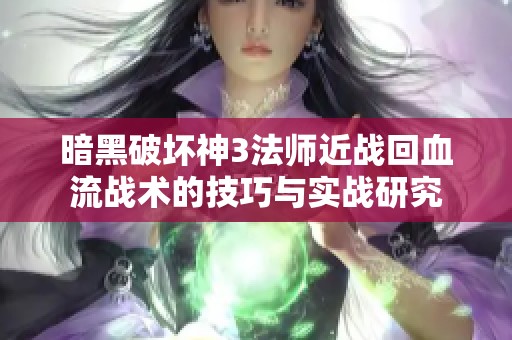 暗黑破坏神3法师近战回血流战术的技巧与实战研究