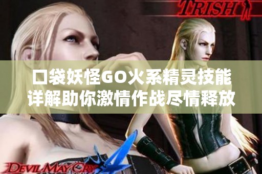 口袋妖怪GO火系精灵技能详解助你激情作战尽情释放能量