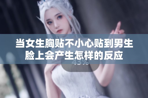 当女生胸贴不小心贴到男生脸上会产生怎样的反应