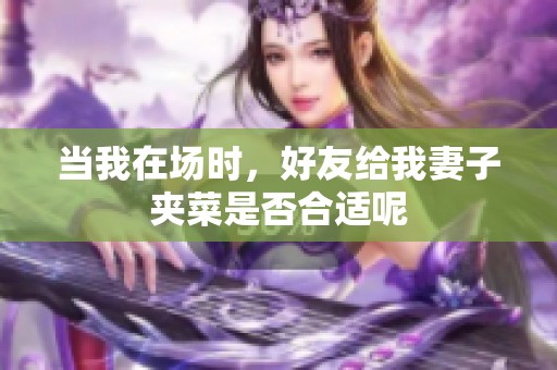 当我在场时，好友给我妻子夹菜是否合适呢