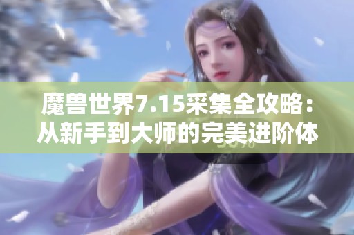 魔兽世界7.15采集全攻略：从新手到大师的完美进阶体验