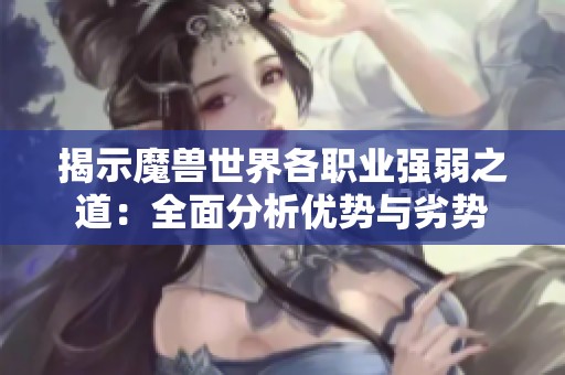 揭示魔兽世界各职业强弱之道：全面分析优势与劣势