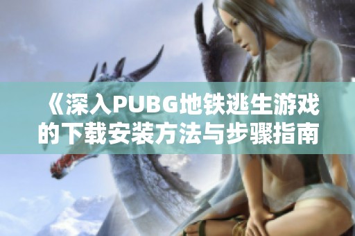 《深入PUBG地铁逃生游戏的下载安装方法与步骤指南》