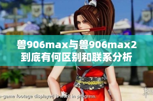 兽906max与兽906max2到底有何区别和联系分析