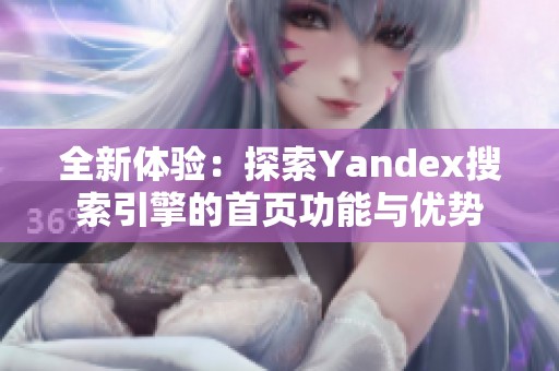 全新体验：探索Yandex搜索引擎的首页功能与优势