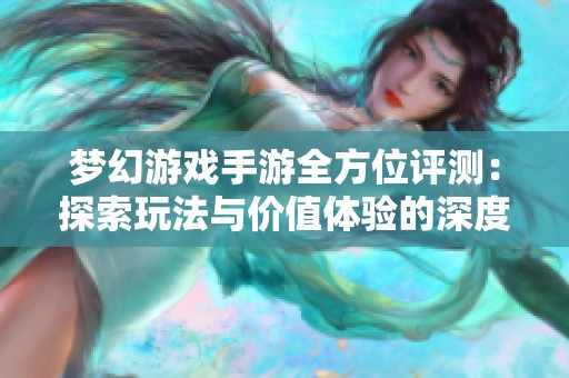 梦幻游戏手游全方位评测：探索玩法与价值体验的深度分析